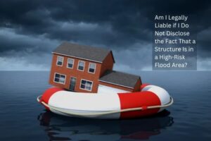 Am I Legally Liable if I Do Not Disclose the Fact That a Structure Is in a High-Risk Flood Area?