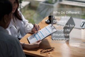 Why Do Different People Pay Different Premiums for Similar Life Insurance Coverage?