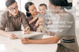 Why is Long-Term Care Insurance Vital for Safeguarding Your Family's Financial Well-being?